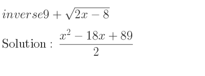 The inverse of 9+sqrt(2x-8) is (x^2-18x+89)/2
